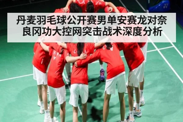 丹麦羽毛球公开赛男单安赛龙对奈良冈功大控网突击战术深度分析